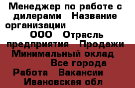 Менеджер по работе с дилерами › Название организации ­ SkyNet telecom, ООО › Отрасль предприятия ­ Продажи › Минимальный оклад ­ 40 000 - Все города Работа » Вакансии   . Ивановская обл.